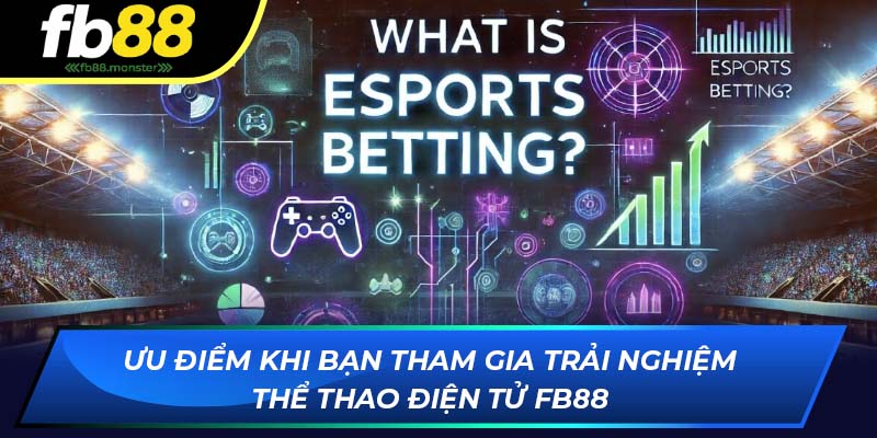 Thể Thao Điện Tử FB88: Sảnh Cược Đa Dạng Hấp Dẫn 2025 Ưu điểm khi bạn tham gia trải nghiệm eSports FB88
